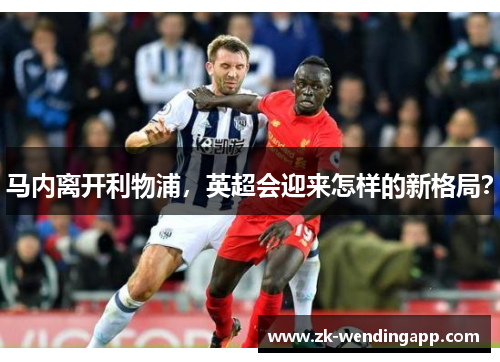 马内离开利物浦,英超会迎来怎样的新格局? 马内离开利物浦,英超会迎来怎样的新格局?