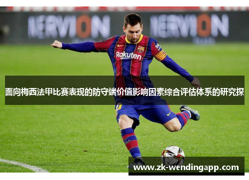 面向梅西法甲比赛表现的防守端价值影响因素综合评估体系的研究探 面向梅西法甲比赛表现的防守端价值影响因素综合评估体系的研究探