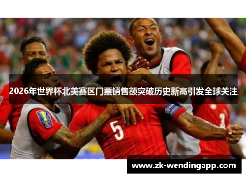 2026年世界杯北美赛区门票销售额突破历史新高引发全球关注