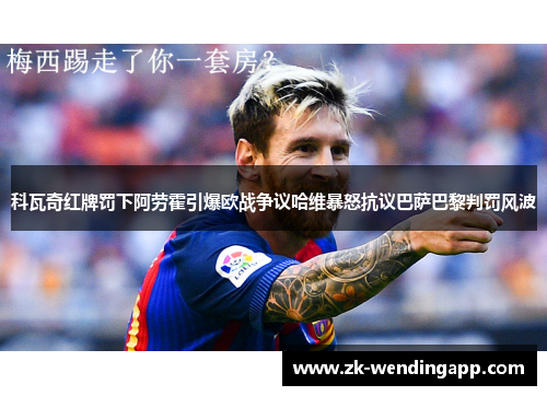 科瓦奇红牌罚下阿劳霍引爆欧战争议哈维暴怒抗议巴萨巴黎判罚风波