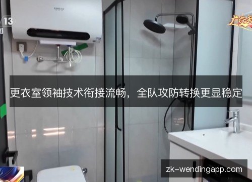 更衣室领袖技术衔接流畅,全队攻防转换更显稳定 更衣室领袖技术衔接流畅,全队攻防转换更显稳定
