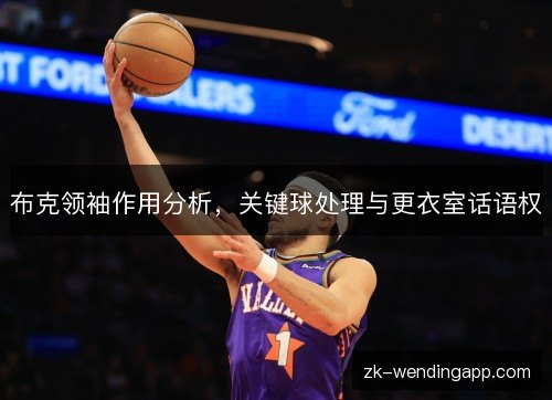 布克领袖作用分析，关键球处理与更衣室话语权